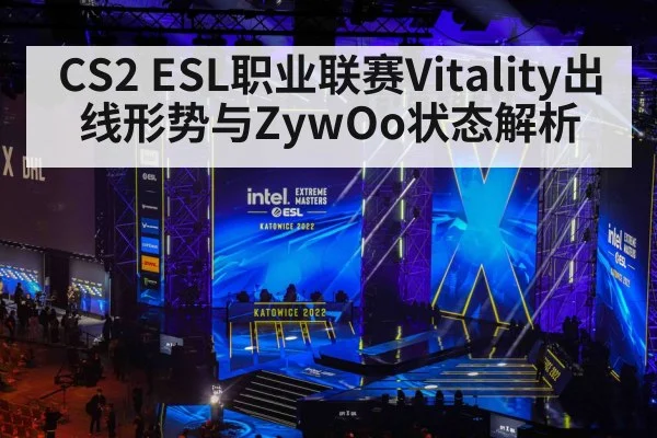 CS2 ESL职业联赛Vitality出线形势与ZywOo状态解析