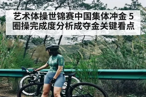 艺术体操世锦赛中国集体冲金 5圈操完成度分析成夺金关键看点